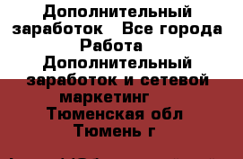 Дополнительный заработок - Все города Работа » Дополнительный заработок и сетевой маркетинг   . Тюменская обл.,Тюмень г.